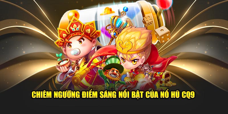 Chiêm ngưỡng điểm sáng nổi bật của nổ hũ CQ9
