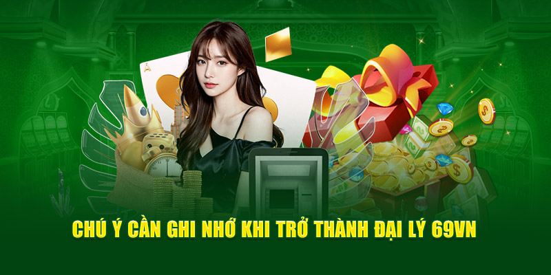 Chú ý cần ghi nhớ khi trở thành đại lý 69VN