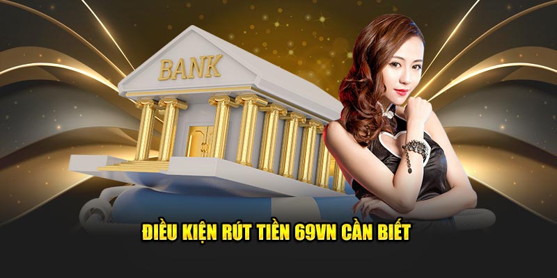 Điều kiện rút tiền 69VN cần biết