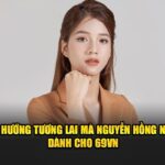 Định hướng tương lai mà Nguyễn Hồng Nhung dành cho 69VN