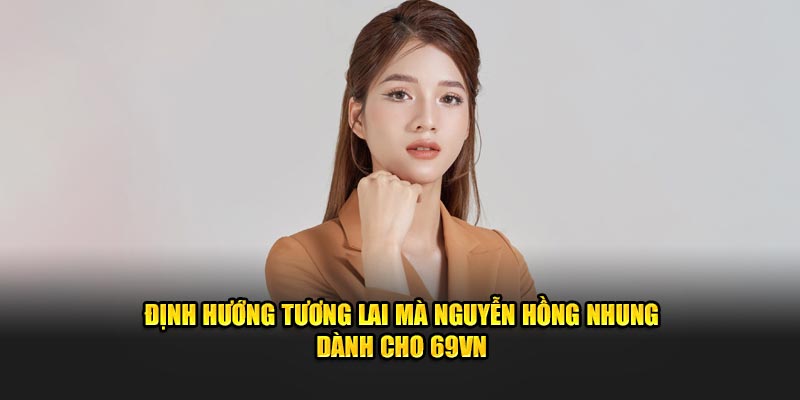Định hướng tương lai mà Nguyễn Hồng Nhung dành cho 69VN