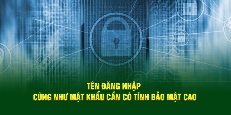 Tên đăng nhập cũng như mật khẩu cần có tính bảo mật cao