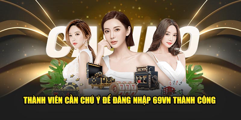 Thành viên cần chú ý để đăng nhập 69VN thành công