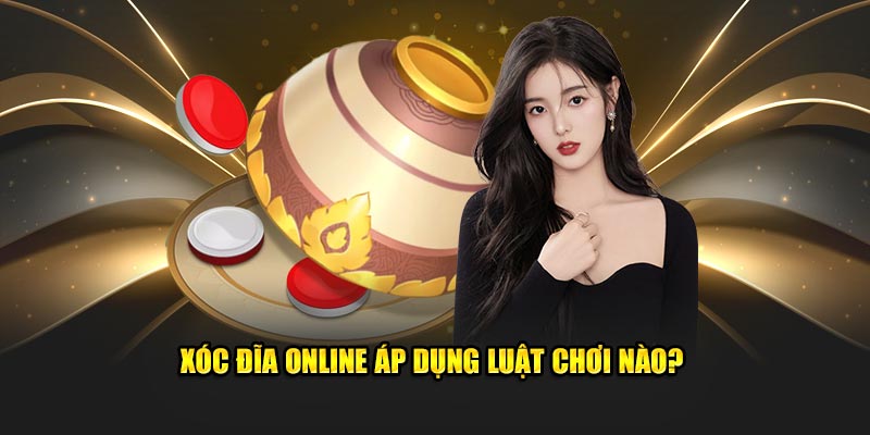 Xóc dĩa online áp dụng luật chơi nào?