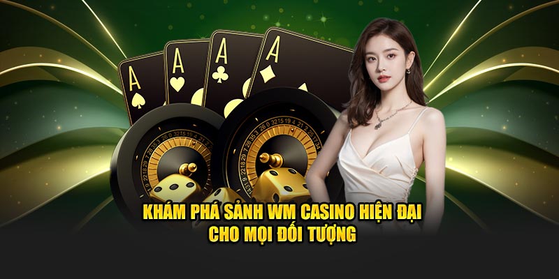 Khám phá sảnh WM Casino hiện đại cho mọi đối tượng