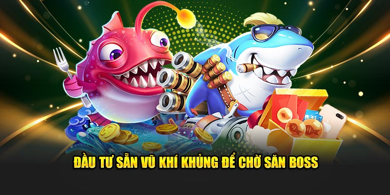 Đầu tư sẵn vũ khí khủng để chờ săn Boss khi nó xuất hiện 
