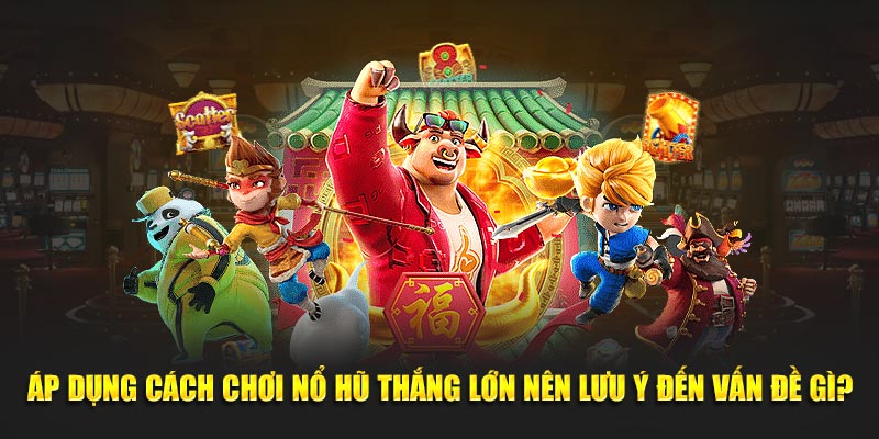 Áp dụng cách chơi nổ hũ thắng lớn nên lưu ý đến vấn đề gì?