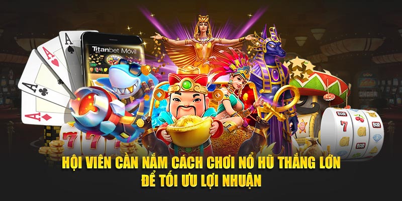 Hội viên cần nắm cách chơi nổ hũ thắng lớn để tối ưu lợi nhuận